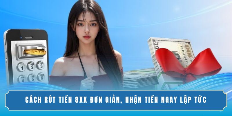 Cách Rút Tiền 8XX Đơn Giản, Nhận Tiền Ngay Lập Tức